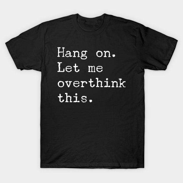 Hang On Let Me Overthink This T-Shirt - Funny Overthink Gift T-Shirt by Ilyashop